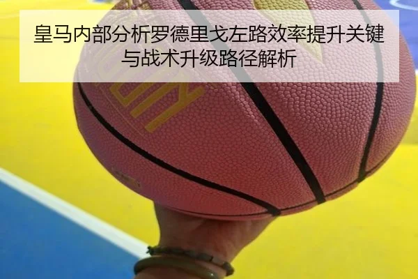 皇马内部分析罗德里戈左路效率提升关键与战术升级路径解析