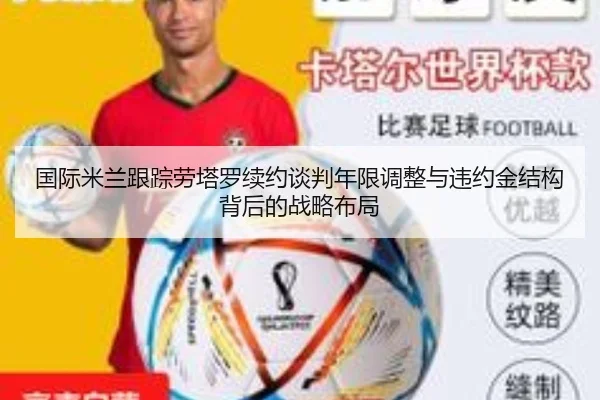 国际米兰跟踪劳塔罗续约谈判年限调整与违约金结构背后的战略布局